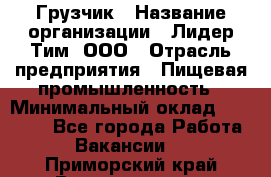 Грузчик › Название организации ­ Лидер Тим, ООО › Отрасль предприятия ­ Пищевая промышленность › Минимальный оклад ­ 20 000 - Все города Работа » Вакансии   . Приморский край,Владивосток г.